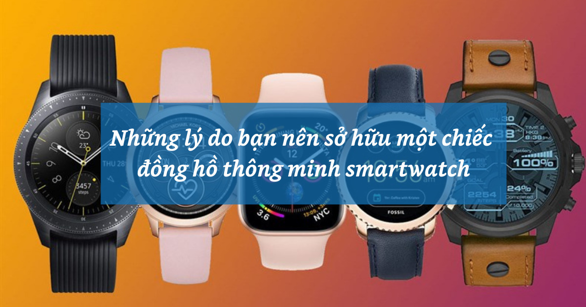 5 lý do bạn nên sở hữu một chiếc đồng hồ thông minh smartwatch