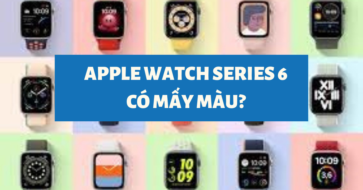 Apple Watch Series 6 có mấy màu? Nên lựa màu nào đẹp nhất?