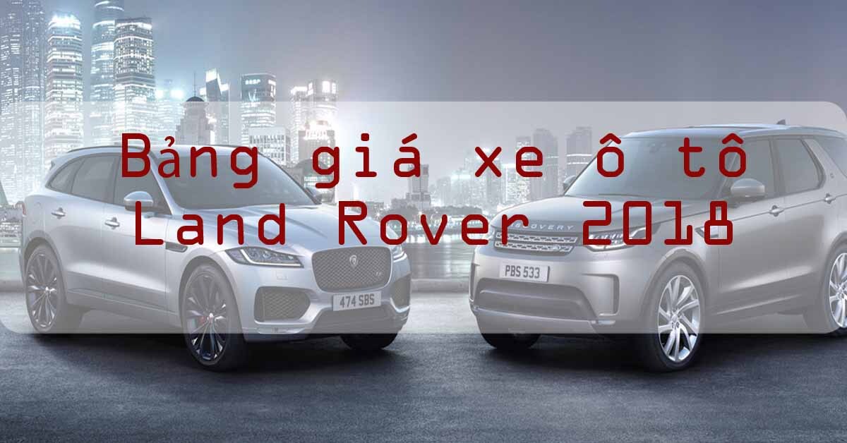 Bảng giá xe ô tô Land Rover mới nhất năm 2018
