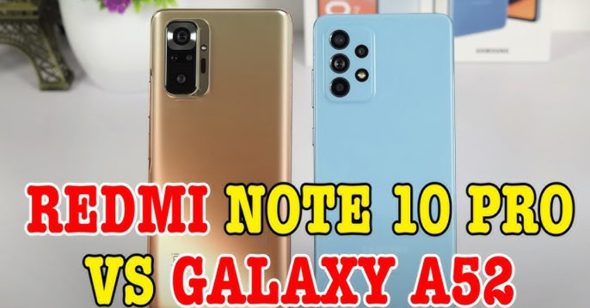 Chọn điện thoại Xiaomi tầm trung Redmi Note 10 Pro hay Samsung Galaxy A52?