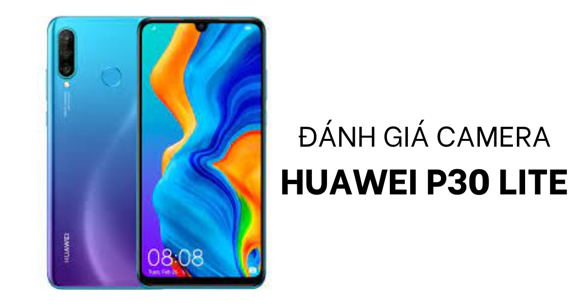 Đánh giá điện thoại Huawei P30 Lite: Camera có phải là điểm mạnh của dòng điện thoại này?