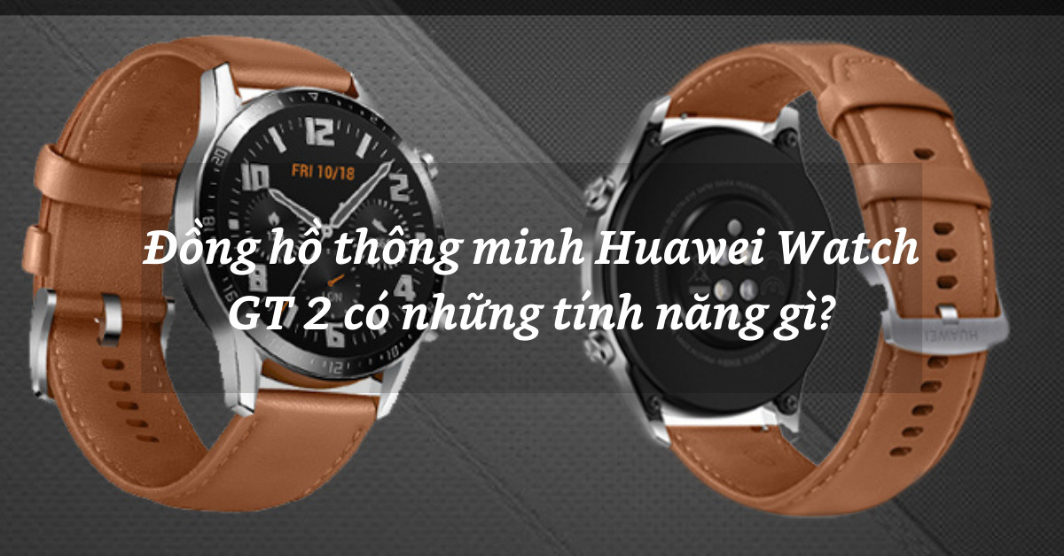 Đồng hồ thông minh Huawei Watch GT 2 có những tính năng gì?