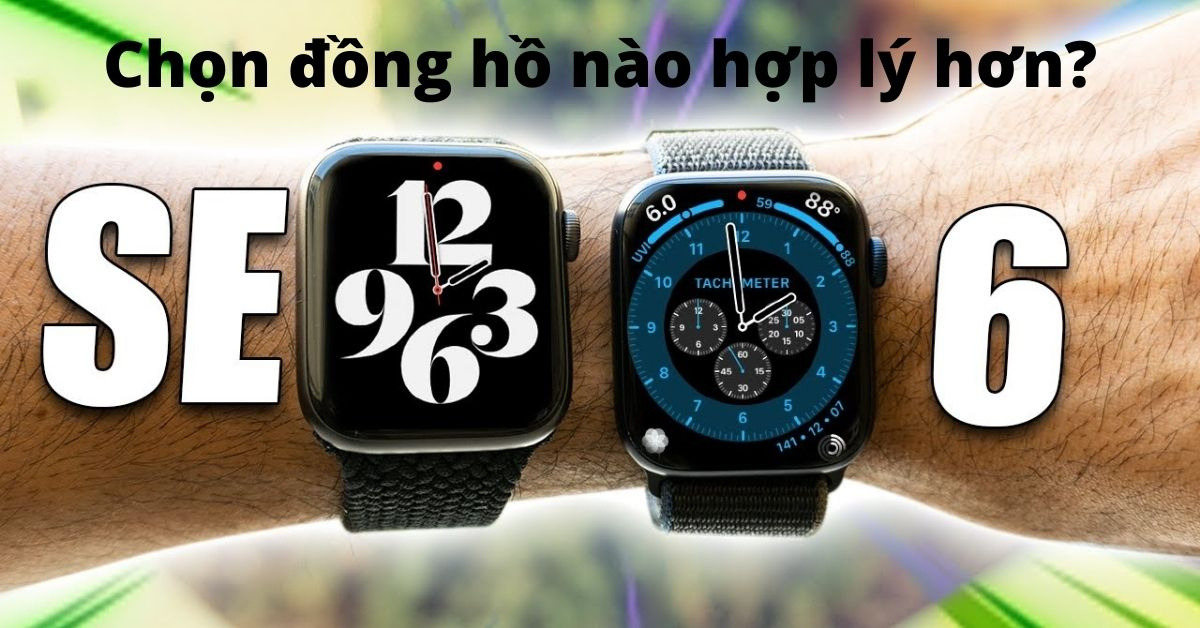 So sánh đồng hồ Apple Watch Series 6 và Apple Watch SE: Nên mua máy nào?