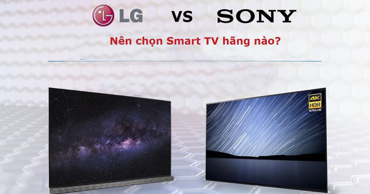 So sánh sự khác biệt giữa smart tivi Sony và LG - Nên chọn loại nào trong hai hãng này