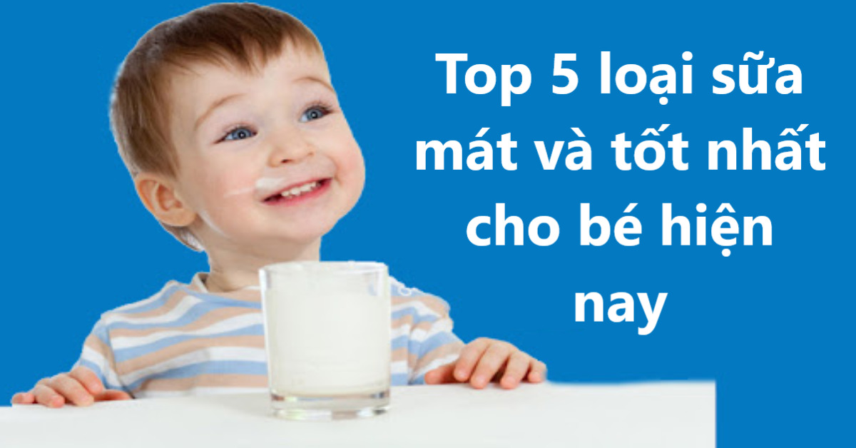 Top 5 loại sữa mát tốt nhất cho bé hiện nay