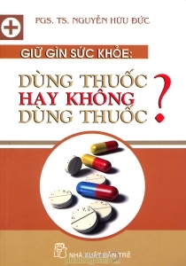 Giữ gìn sức khỏe: Dùng thuốc hay không dùng thuốc? – PGS. TS. Nguyễn Hữu Đức