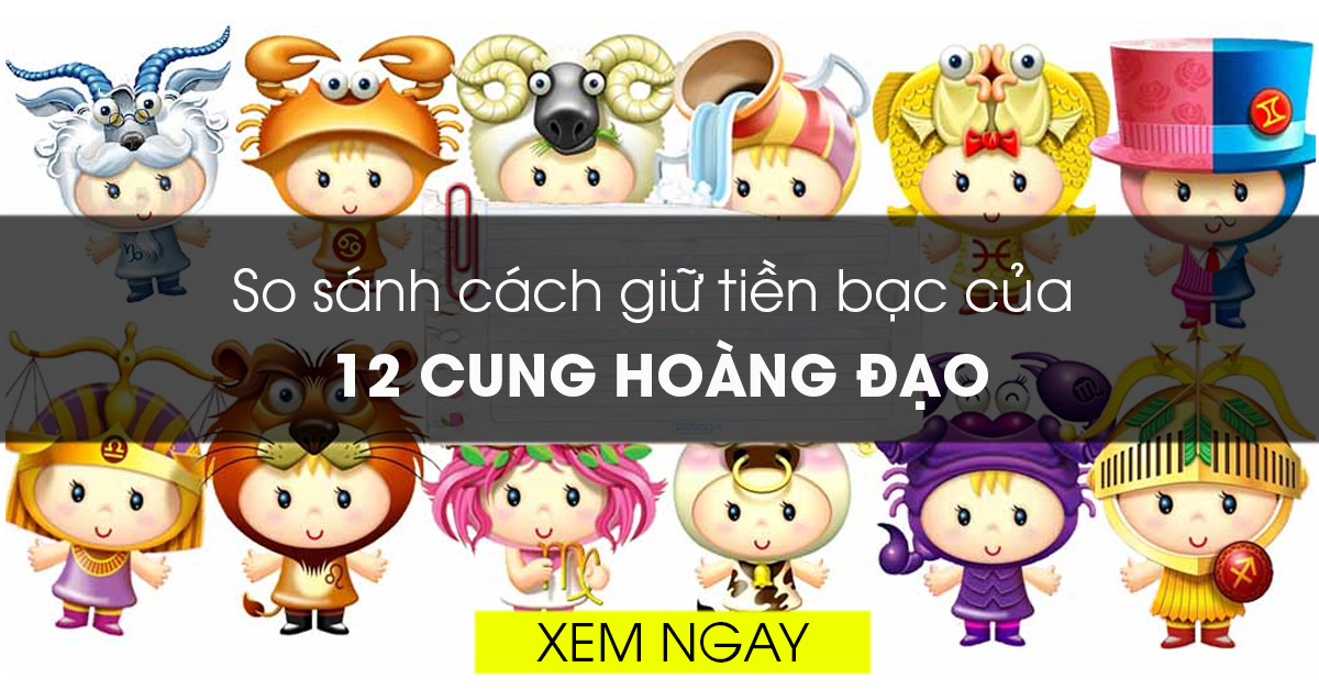 So sánh cách giữ tiền bạc của 12 cung hoàng đạo