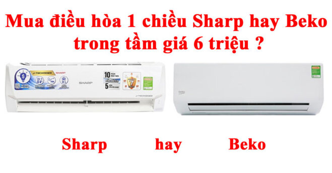 Mua điều hòa 1 chiều Sharp hay Beko trong tầm giá 6 triệu ?