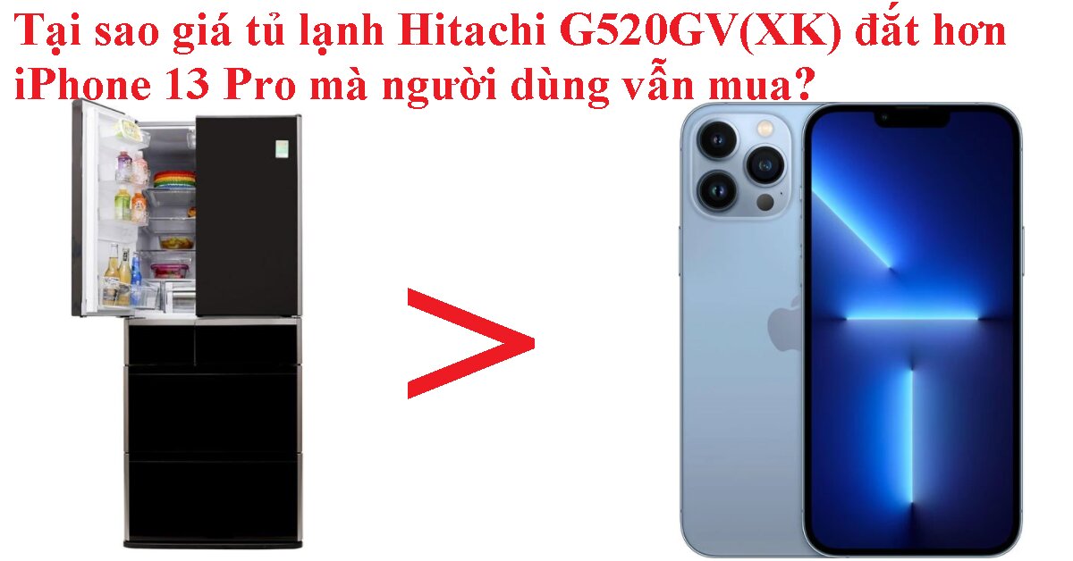 Tại sao giá tủ lạnh 6 cửa 536L Hitachi G520GV(XK) đắt hơn iPhone 13 Pro mà người dùng vẫn mua?