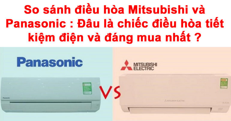 So sánh điều hòa Mitsubishi và Panasonic : Đâu là chiếc điều hòa tiết kiệm điện và đáng mua nhất ?