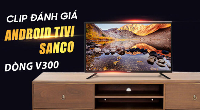 SMART TIVI SANCO 43 INCH H43V300 sở hữu thông số kỹ thuật đẹp mắt