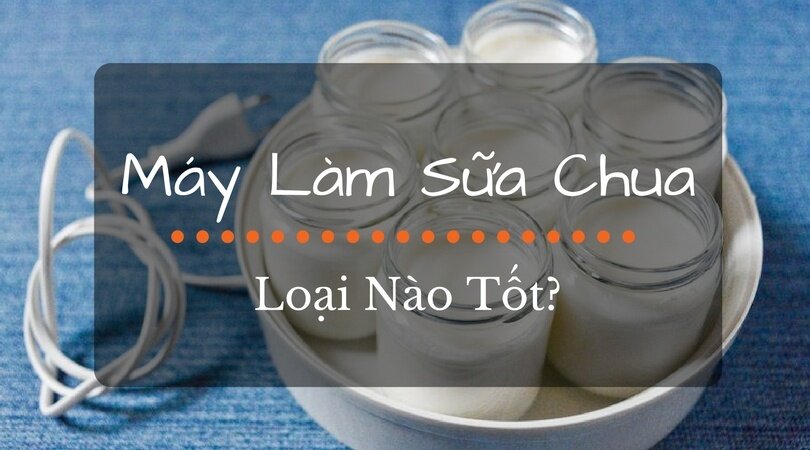  Nên chọn máy làm sữa chua của hãng nào?