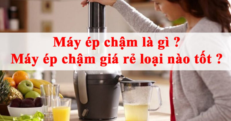 Máy ép chậm là gì ? Máy ép chậm giá rẻ loại nào tốt ?