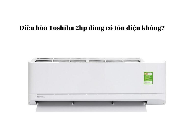 Máy lạnh Toshiba 2hp inverter dùng có tốn điện không?