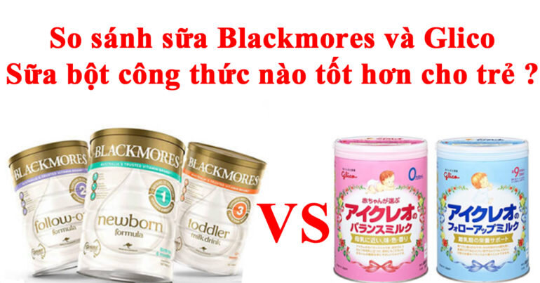 So sánh sữa Blackmores và Glico : Sữa bột công thức nào tốt hơn cho trẻ ?