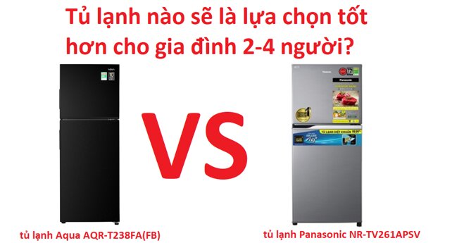 So sánh tủ lạnh Aqua AQR-T238FA(FB) và Panasonic NR-TV261APSV - nên chọn mua tủ lạnh loại nào tốt?