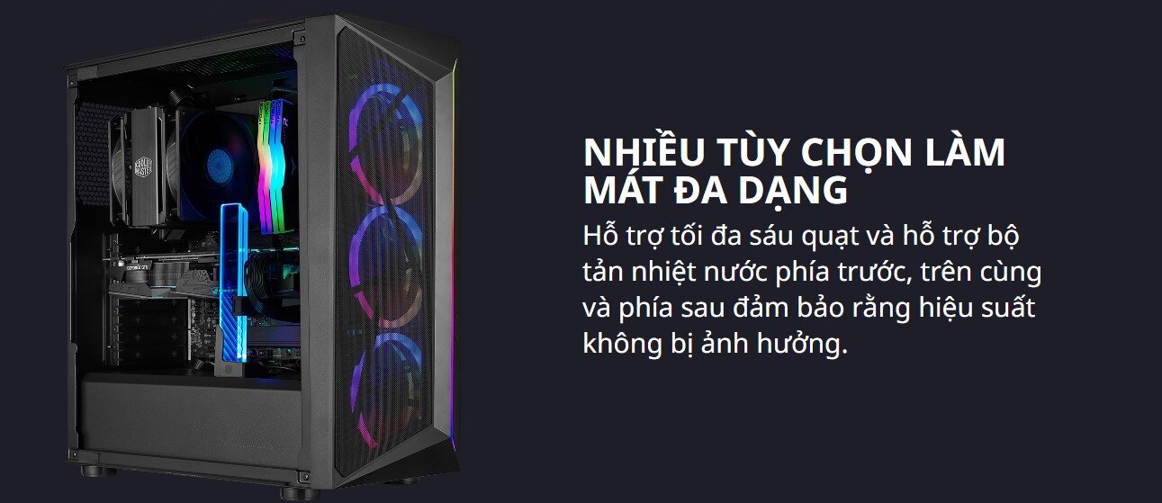 Hỗ trợ tối đa sáu quạt và hỗ trợ bộ tản nhiệt nước phía trước, trên cùng và phía sau đảm bảo rằng hiệu suất không bị ảnh hưởng.