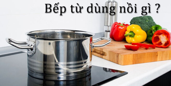 Bếp từ chỉ sử dụng được các xoong, nồi có chất liệu từ gang, thép không gỉ.