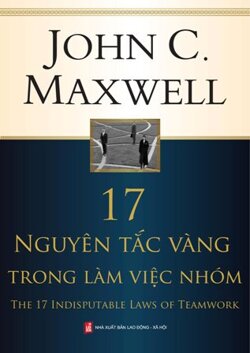 17 Nguyên tắc vàng trong làm việc nhóm - Cuốn sách gối đầu của những người muốn thành công (Phần 1)