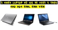 3 chiếc laptop cũ giá rẻ dưới 5 triệu dành cho học sinh, sinh viên