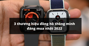 3 thương hiệu đồng hồ thông minh tốt, đáng mua nhất 2022