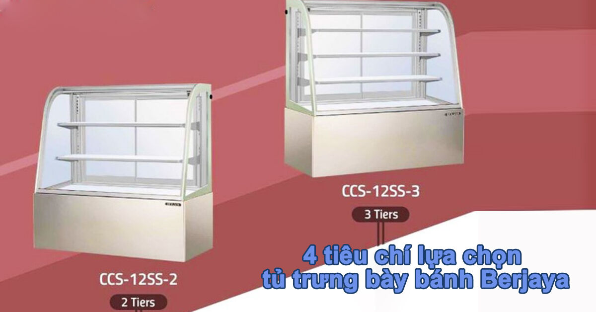 3 tiêu chí lựa chọn tủ trưng bày bánh Berjaya ai cũng nên biết