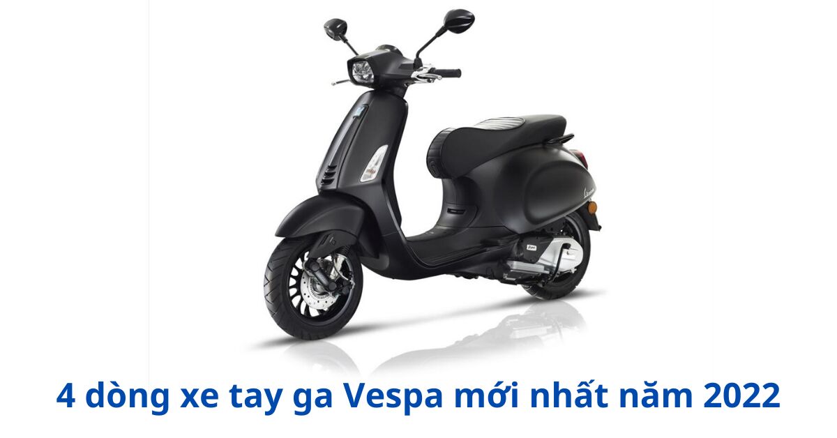 4 dòng xe tay ga Vespa mới nhất năm 2022