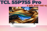 5 bất ngờ thú vị về chiếc tivi TCL 4K 55 inch 55P755 Pro