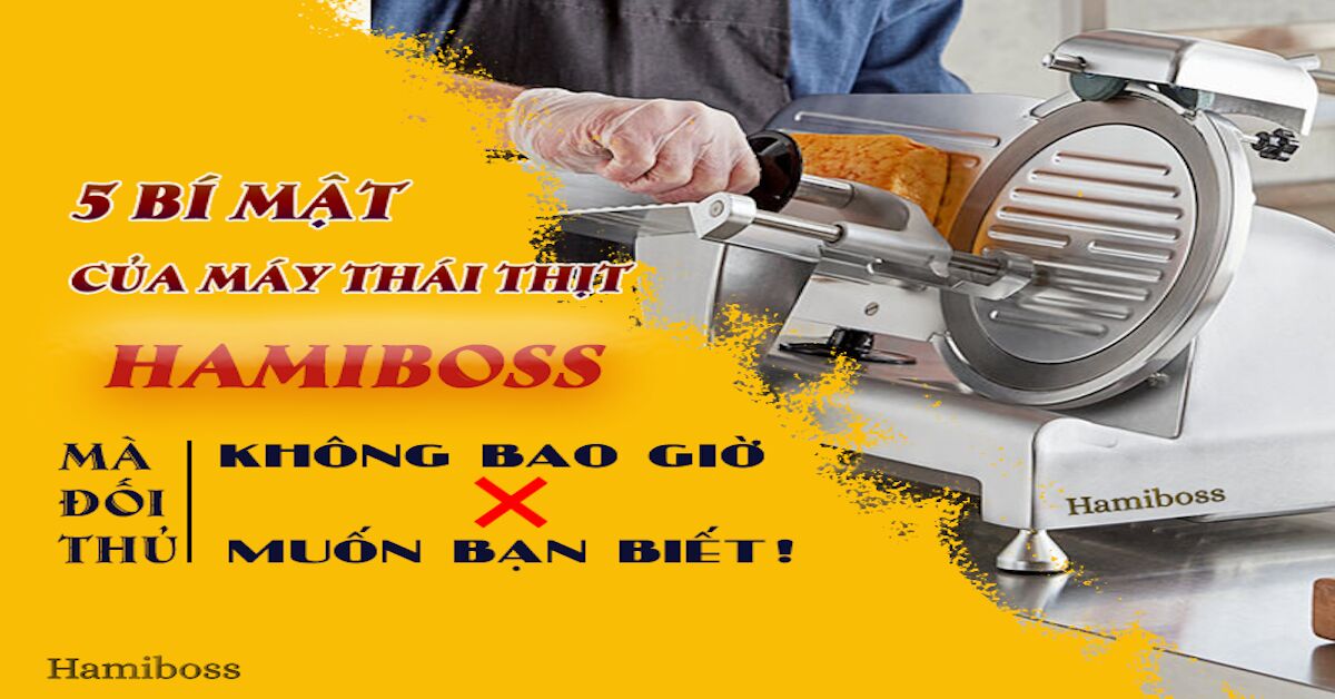 5 Bí mật về dòng máy thái thịt HAMIBOSS mà đối thủ không bao giờ muốn bạn biết
