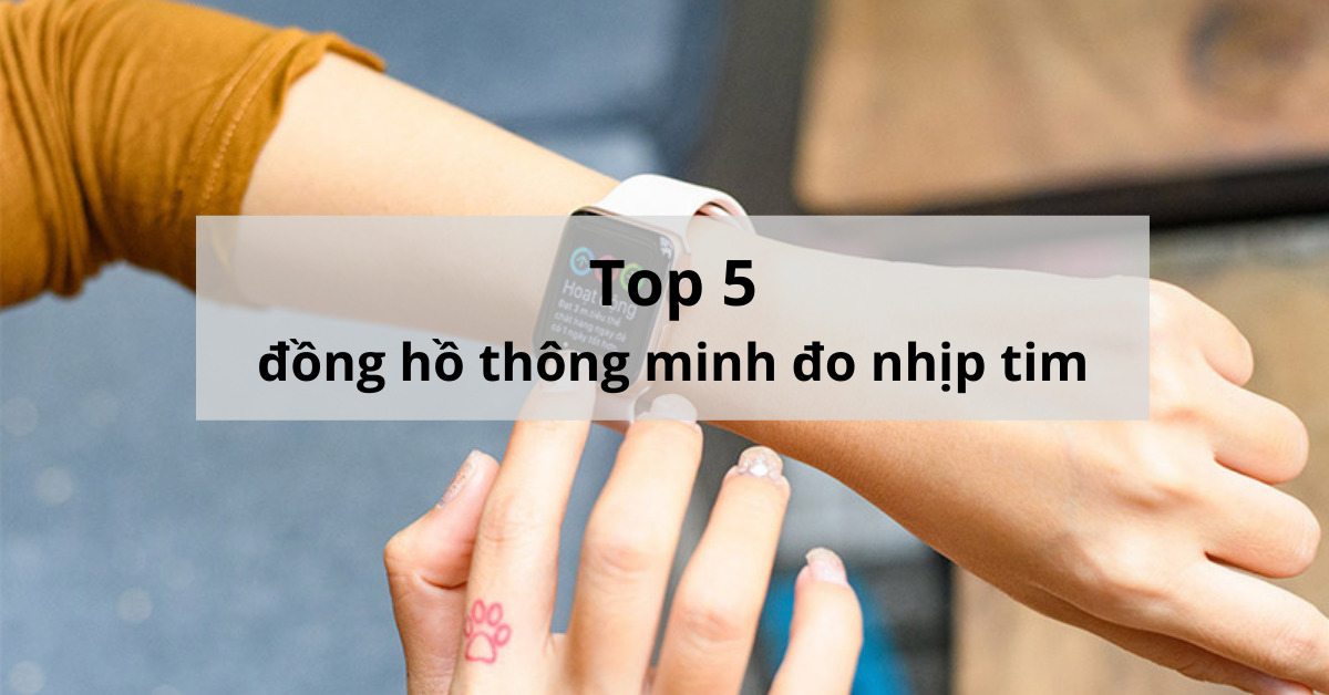 5 đồng hồ thông minh đo nhịp tim giá 10-20 triệu cao cấp nhất hiện nay