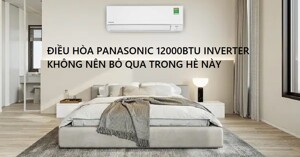 5 mẫu điều hòa Inverter 12000 BTU Panasonic tiết kiệm điện giá rẻ nên mua