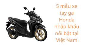 5 mẫu xe tay ga Honda nhập khẩu nổi bật tại Việt Nam