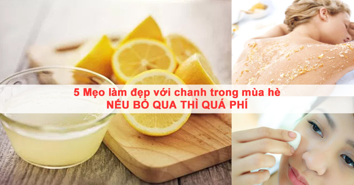 5 Mẹo làm đẹp với chanh trong mùa hè nếu bỏ qua thì quá lãng phí