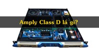 Amply class D là gì? Đặc điểm, công dụng ra sao?