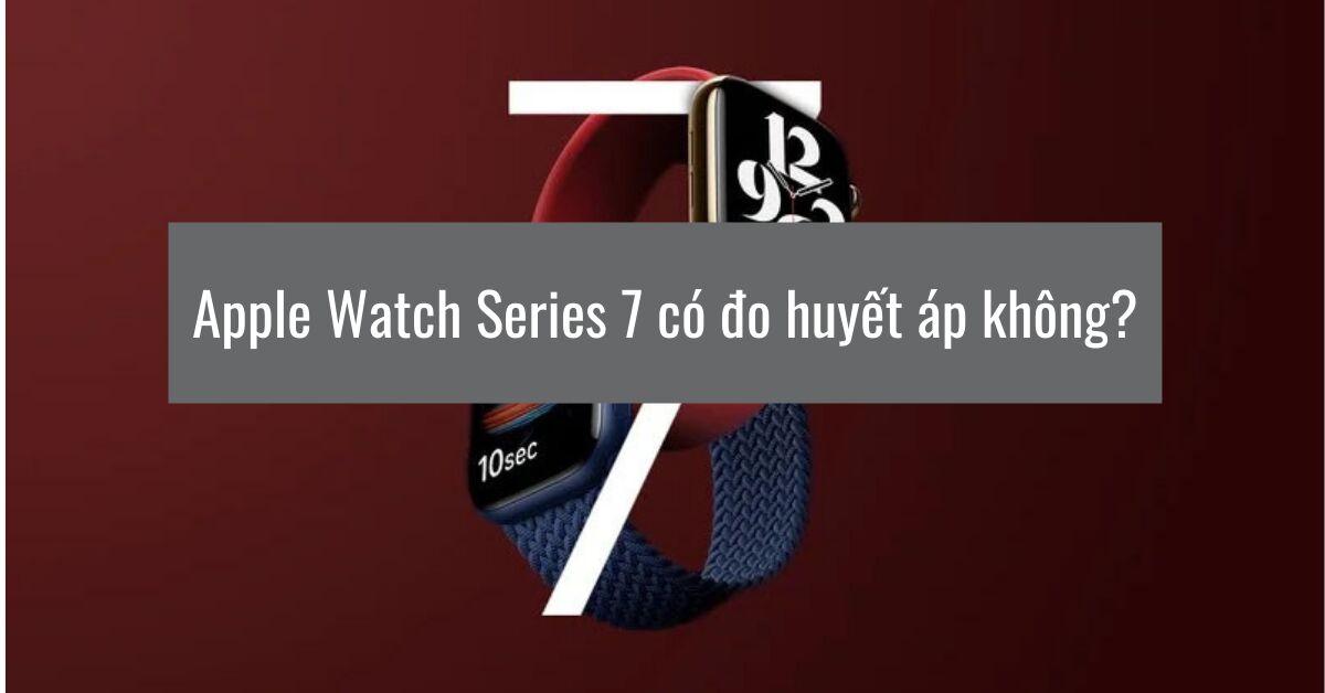 Apple Watch Series 7 có đo huyết áp được không?