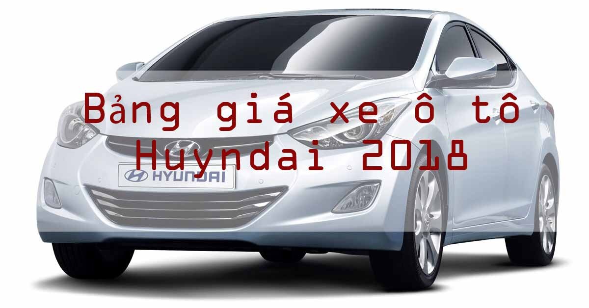 Bảng giá xe ô tô Huyndai rẻ nhất thị trường năm 2018