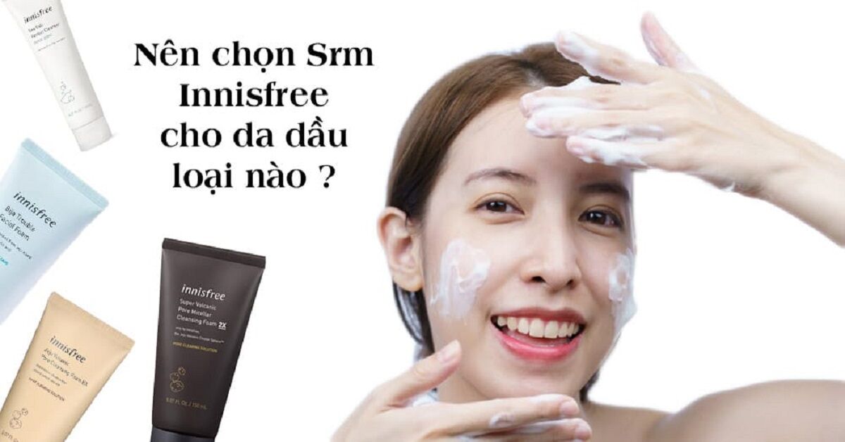 Bí quyết lựa chọn sữa rửa mặt Innisfree phù hợp cho da dầu mụn