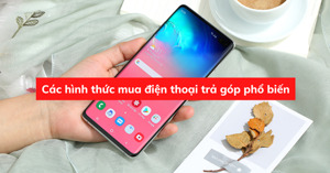 Các hình thức mua điện thoại trả góp phổ biến hiện nay