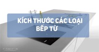 Các loại kích thước bếp từ phổ biến ngày nay cho người dùng gia đình
