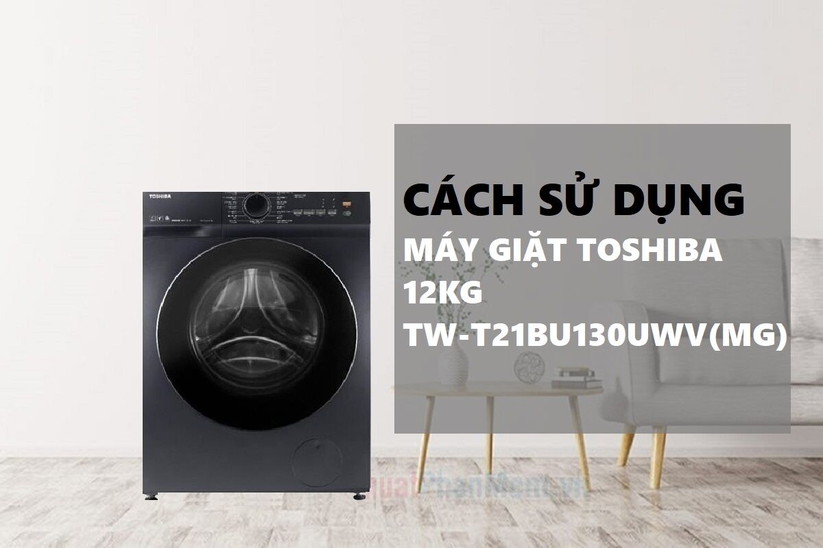Cách sử dụng máy giặt Toshiba Inverter 12 kg TW-T21BU130UWV(MG) bền, tiết kiệm điện