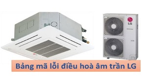 Cập nhật 15 mã lỗi điều hòa âm trần LG chi tiết và mới nhất 2023