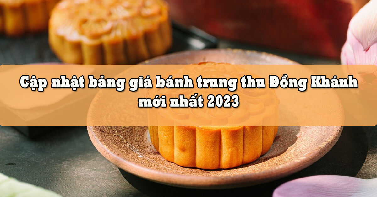 Cập nhật bảng giá bánh trung thu Đồng Khánh mới nhất 2023