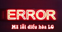 Cập nhật bảng mã lỗi cục nóng – cục lạnh điều hòa LG 2022