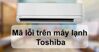 Cập nhật bảng mã lỗi điều hòa Toshiba đầy đủ nhất 2022