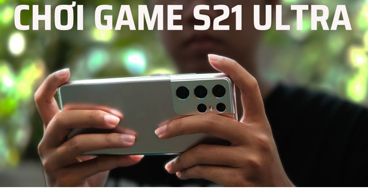 Cấu hình điện thoại Samsung Galaxy S21 Ultra có chơi game mượt không?