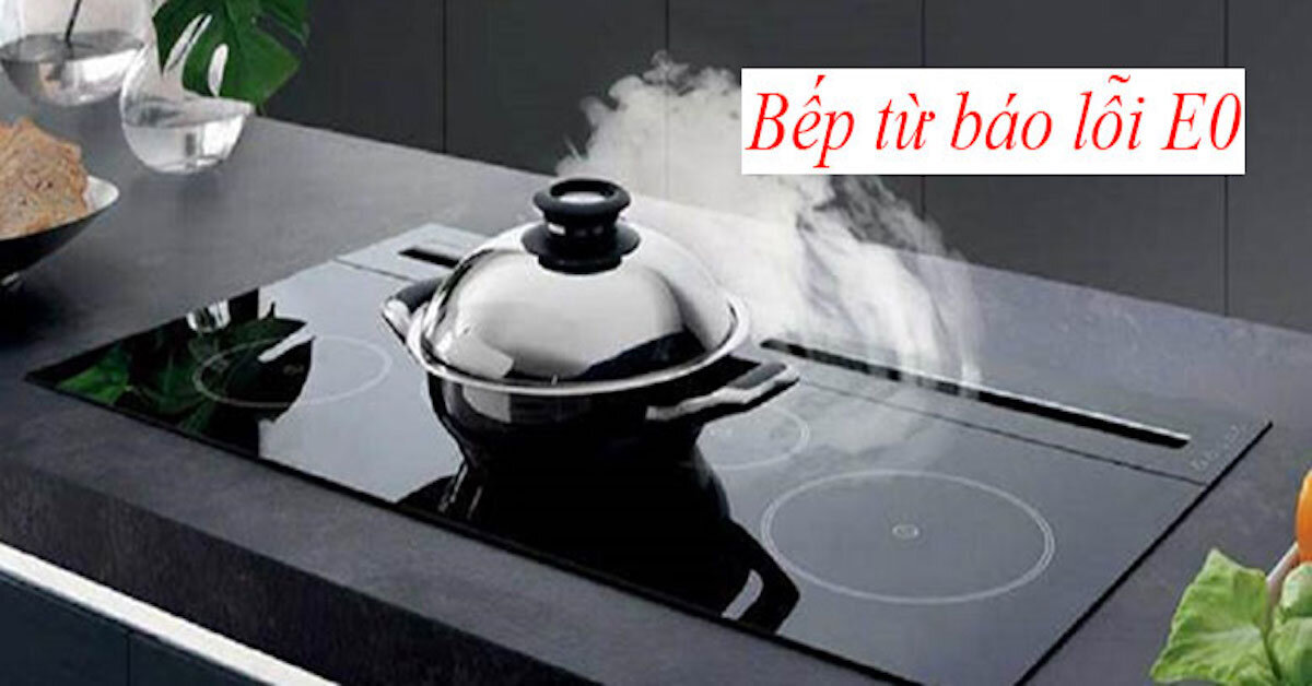 Chỉ cách sửa bếp từ lỗi E0 và mẹo hạn chế lỗi