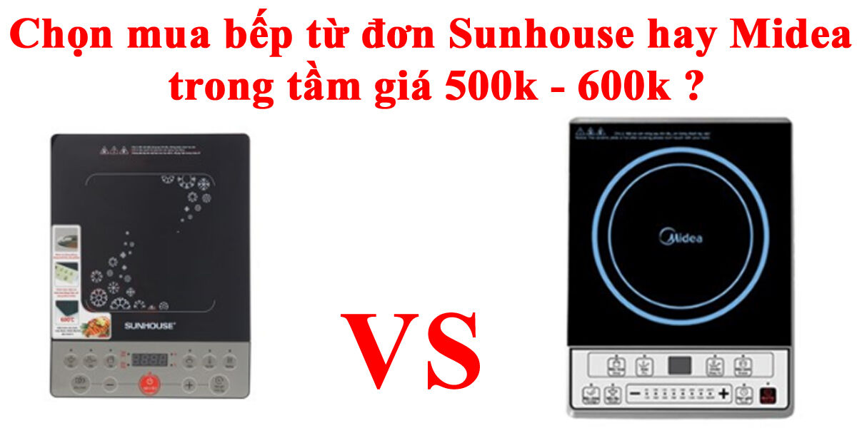 Chọn mua bếp từ đơn Sunhouse hay Midea trong tầm giá 500k - 600k ?