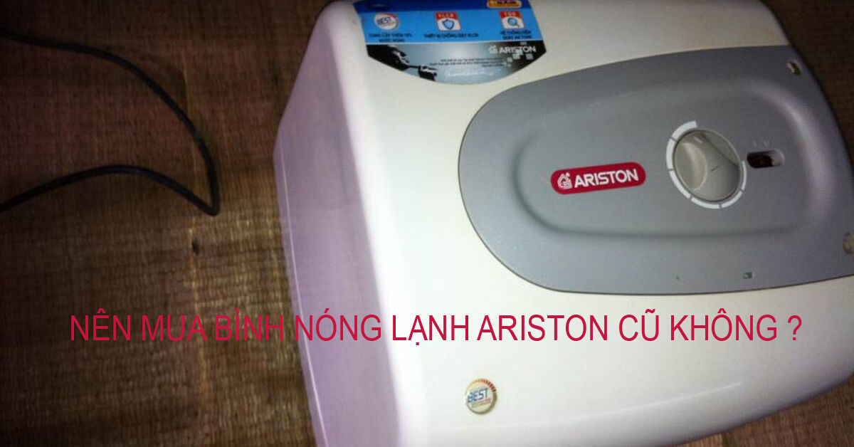 Có nên mua bình nóng lạnh Ariston cũ không ?