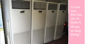 Có nên mua điều hòa cây cũ thanh lý đã qua sử dụng không?