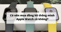 Có nên mua đồng hồ thông minh Apple Watch cũ không?